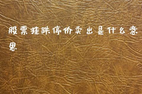 股票挂跌停价卖出是什么意思_https://wap.fcdydaikuan.com_新股数据_第1张