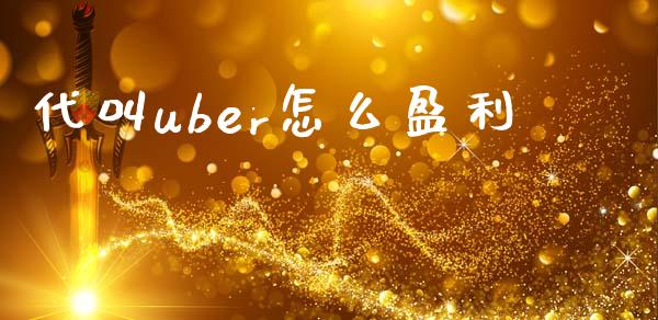 代叫uber怎么盈利_https://wap.fcdydaikuan.com_理财顾问_第1张