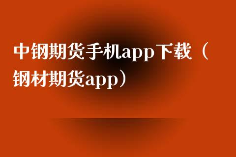 中钢期货手机app下载（钢材期货app）_https://wap.fcdydaikuan.com_期货品种_第1张