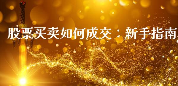 股票买卖如何成交：新手指南_https://wap.fcdydaikuan.com_金融机构_第1张