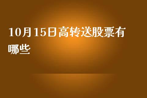 10月15日高转送股票有哪些_https://wap.fcdydaikuan.com_投资策略_第1张