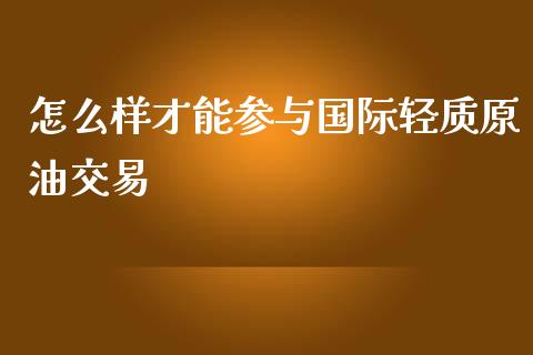怎么样才能参与国际轻质原油交易_https://wap.fcdydaikuan.com_期货品种_第1张