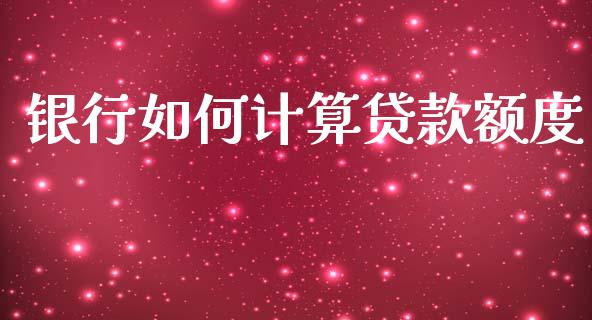 银行如何计算贷款额度_https://wap.fcdydaikuan.com_期货品种_第1张
