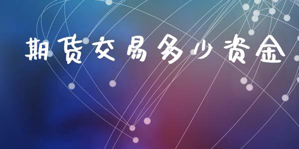 期货交易多少资金_https://wap.fcdydaikuan.com_期货品种_第1张