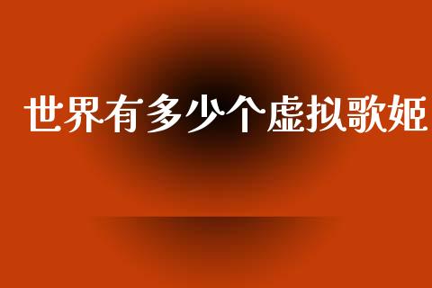 世界有多少个虚拟歌姬_https://wap.fcdydaikuan.com_投资策略_第1张