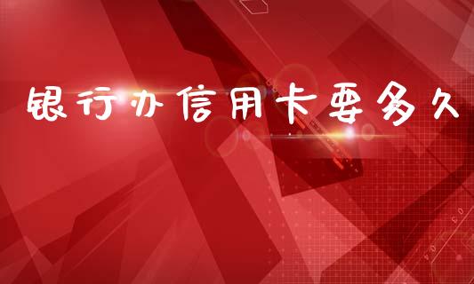 银行办信用卡要多久_https://wap.fcdydaikuan.com_投资策略_第1张