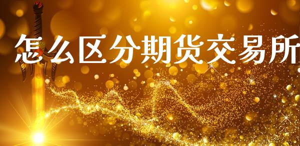 怎么区分期货交易所_https://wap.fcdydaikuan.com_理财顾问_第1张