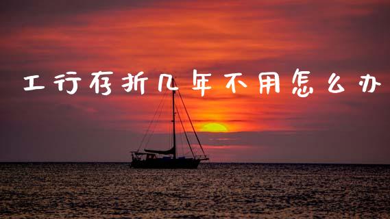 工行存折几年不用怎么办_https://wap.fcdydaikuan.com_国际投资_第1张