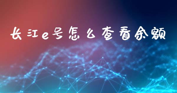 长江e号怎么查看余额_https://wap.fcdydaikuan.com_金融机构_第1张
