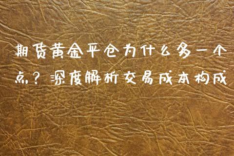 期货黄金平仓为什么多一个点？深度解析交易成本构成_https://wap.fcdydaikuan.com_投资策略_第1张