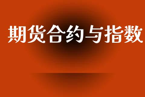 期货合约与指数_https://wap.fcdydaikuan.com_期货品种_第1张