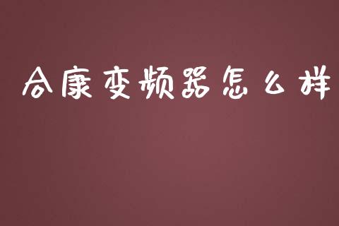 合康变频器怎么样_https://wap.fcdydaikuan.com_新股数据_第1张