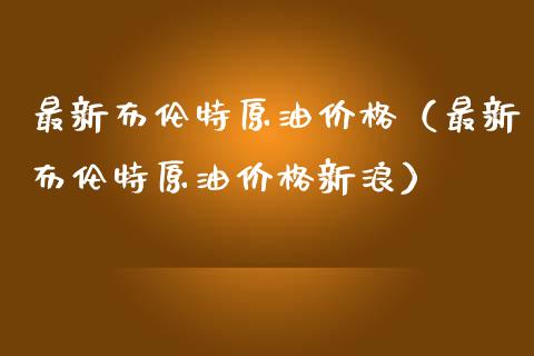 最新布伦特原油价格（最新布伦特原油价格新浪）_https://wap.fcdydaikuan.com_国际投资_第1张