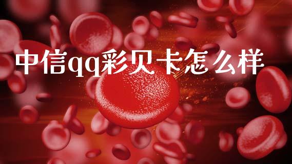 中信qq彩贝卡怎么样_https://wap.fcdydaikuan.com_理财顾问_第1张