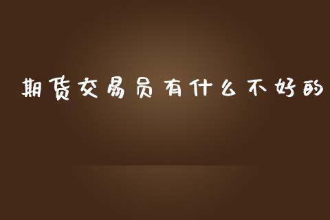 期货交易员有什么不好的_https://wap.fcdydaikuan.com_投资策略_第1张