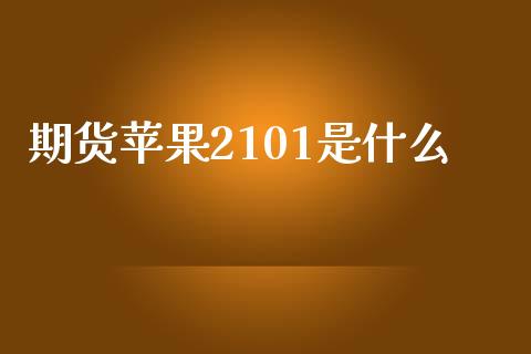 期货苹果2101是什么_https://wap.fcdydaikuan.com_金融机构_第1张