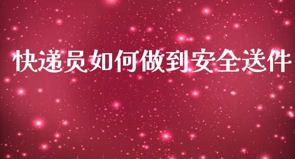 快递员如何做到安全送件_https://wap.fcdydaikuan.com_新股数据_第1张