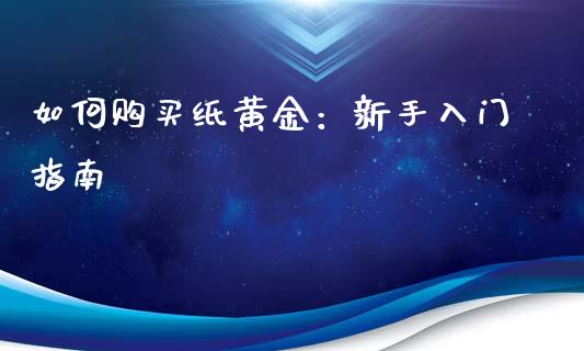 如何购买纸黄金：新手入门指南_https://wap.fcdydaikuan.com_新股数据_第1张