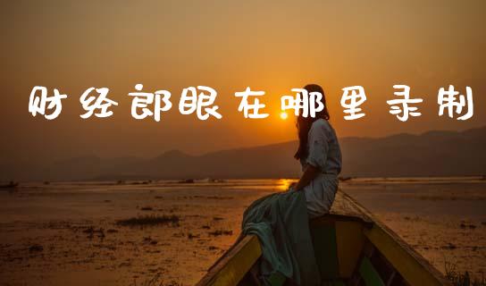 财经郎眼在哪里录制_https://wap.fcdydaikuan.com_投资策略_第1张