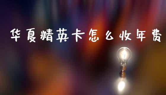 华夏精英卡怎么收年费_https://wap.fcdydaikuan.com_期货品种_第1张