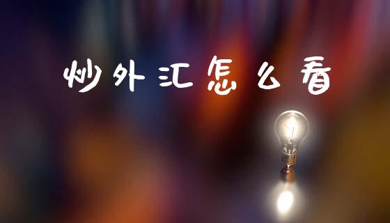 炒外汇怎么看_https://wap.fcdydaikuan.com_国际投资_第1张