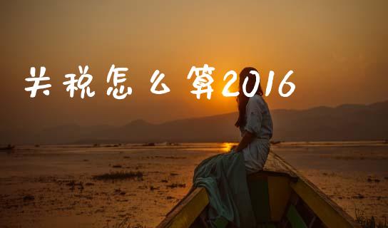 关税怎么算2016_https://wap.fcdydaikuan.com_理财顾问_第1张