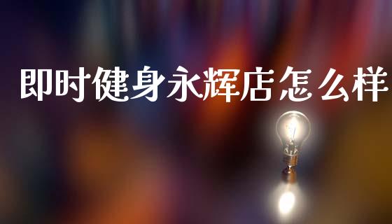 即时健身永辉店怎么样_https://wap.fcdydaikuan.com_期货品种_第1张