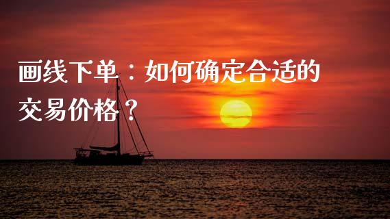 画线下单：如何确定合适的交易价格？_https://wap.fcdydaikuan.com_期货品种_第1张