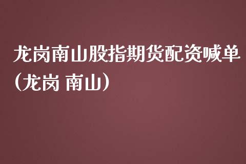 龙岗南山股指期货配资喊单(龙岗 南山)_https://wap.fcdydaikuan.com_国际投资_第1张