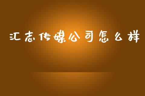 汇志传媒公司怎么样_https://wap.fcdydaikuan.com_国际投资_第1张