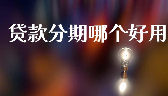贷款分期哪个好用_https://wap.fcdydaikuan.com_理财顾问_第1张