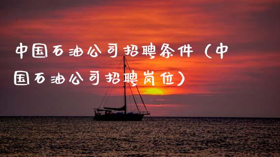 中国石油公司招聘条件(中国石油公司招聘岗位)_期货品种_第1张_国际投资_理财顾问_投资策略_金融机构 中国石油公司招聘条件(中国石油公司招聘岗位)_https://wap.fcdydaikuan.com_期货品种_第1张