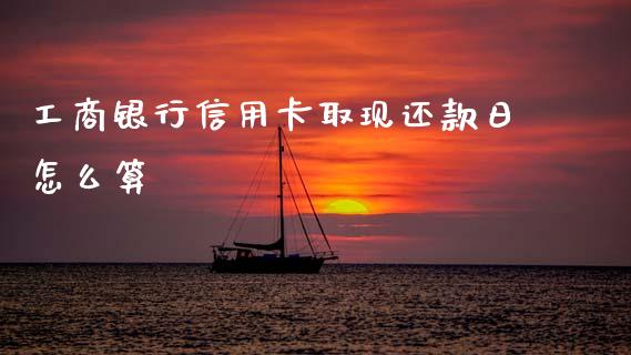 工商银行信用卡取现还款日怎么算_https://wap.fcdydaikuan.com_新股数据_第1张