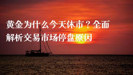 黄金为什么今天休市？全面解析交易市场停盘原因_https://wap.fcdydaikuan.com_新股数据_第1张