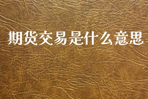 期货交易是什么意思_https://wap.fcdydaikuan.com_期货品种_第1张