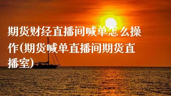 期货财经直播间喊单怎么操作(期货喊单直播间期货直播室)_金融机构_第1张_国际投资_理财顾问_投资策略_金融机构 期货财经直播间喊单怎么操作(期货喊单直播间期货直播室)_https://wap.fcdydaikuan.com_金融机构_第1张