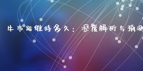 牛市能维持多久：深度解析与预测_https://wap.fcdydaikuan.com_理财顾问_第1张