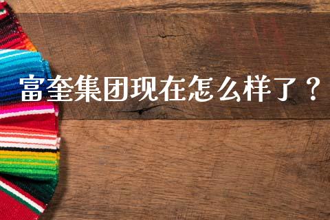 富奎集团现在怎么样了？_https://wap.fcdydaikuan.com_金融机构_第1张