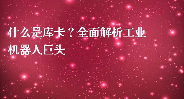 什么是库卡？全面解析工业机器人巨头_https://wap.fcdydaikuan.com_新股数据_第1张