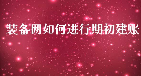装备网如何进行期初建账_https://wap.fcdydaikuan.com_金融机构_第1张