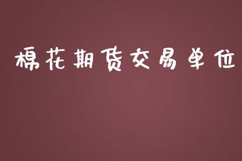 棉花期货交易单位_https://wap.fcdydaikuan.com_国际投资_第1张