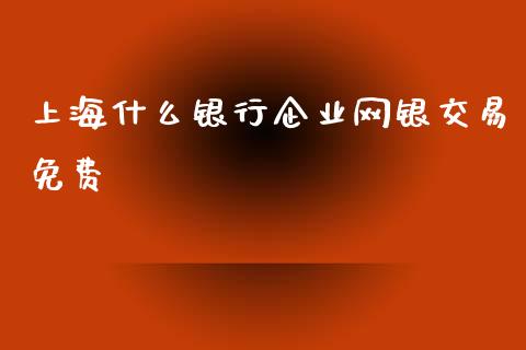 上海什么银行企业网银交易免费_https://wap.fcdydaikuan.com_新股数据_第1张