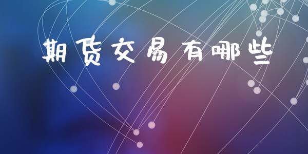 期货交易有哪些_https://wap.fcdydaikuan.com_理财顾问_第1张