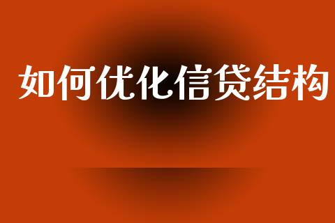 如何优化信贷结构_https://wap.fcdydaikuan.com_国际投资_第1张