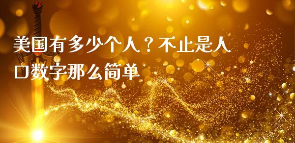 美国有多少个人？不止是人口数字那么简单_https://wap.fcdydaikuan.com_理财顾问_第1张