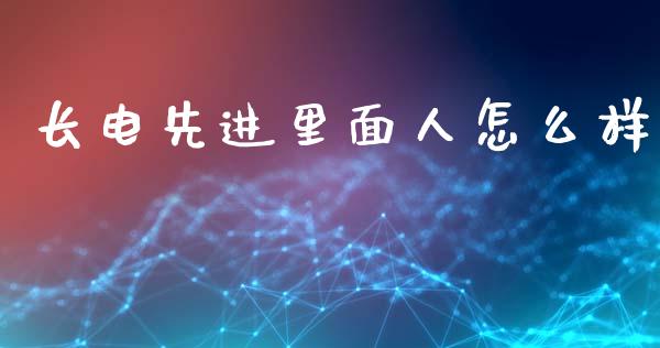 长电先进里面人怎么样_https://wap.fcdydaikuan.com_期货品种_第1张