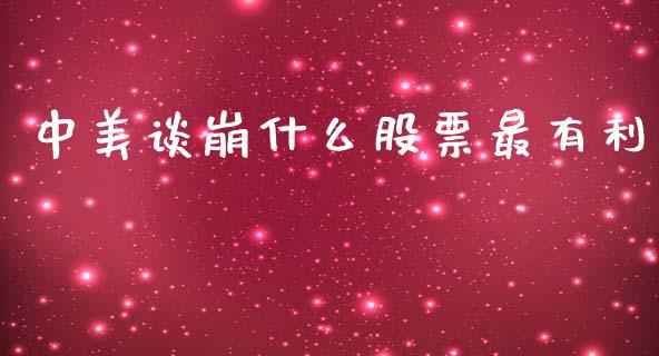 中美谈崩什么股票最有利_https://wap.fcdydaikuan.com_新股数据_第1张
