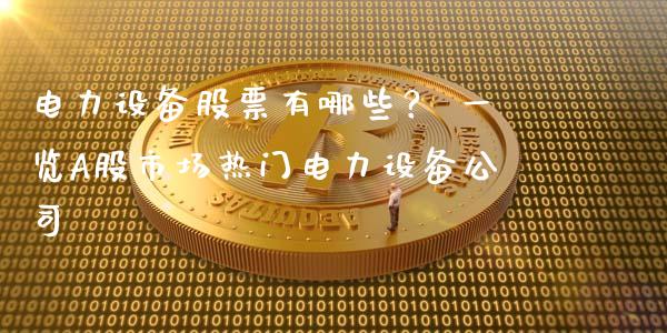 电力设备股票有哪些？ 一览A股市场热门电力设备公司_https://wap.fcdydaikuan.com_国际投资_第1张