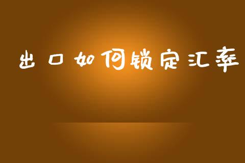 出口如何锁定汇率_https://wap.fcdydaikuan.com_新股数据_第1张