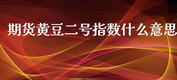期货黄豆二号指数什么意思_https://wap.fcdydaikuan.com_金融机构_第1张